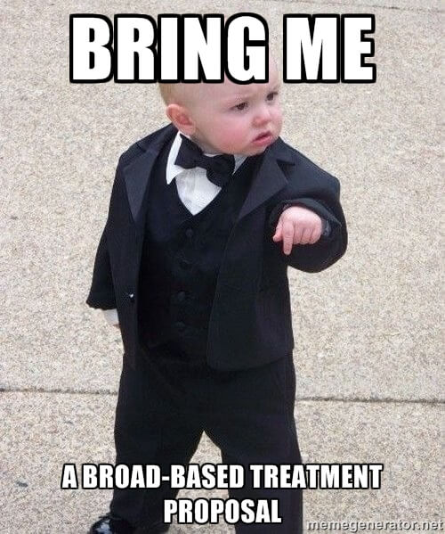 Bring me a broad-based treatment proposal