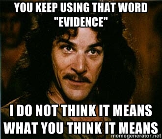 You keep using that word "evidence." I do not think it means what you think it means.